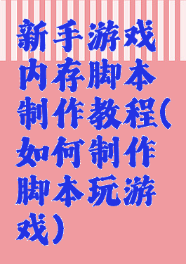 新手游戏内存脚本制作教程(如何制作脚本玩游戏)