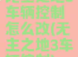无主之地3车辆控制怎么改(无主之地3车辆控制)