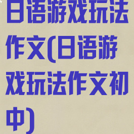 日语游戏玩法作文(日语游戏玩法作文初中)