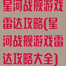 星河战舰游戏雷达攻略(星河战舰游戏雷达攻略大全)