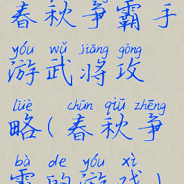 春秋争霸手游武将攻略(春秋争霸的游戏)