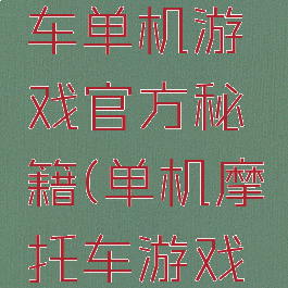 暴力摩托车单机游戏官方秘籍(单机摩托车游戏暴力摩托)