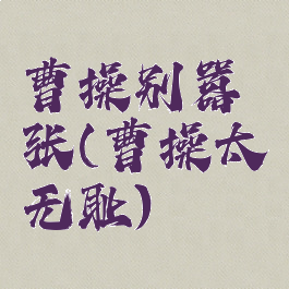 曹操别嚣张(曹操太无耻)