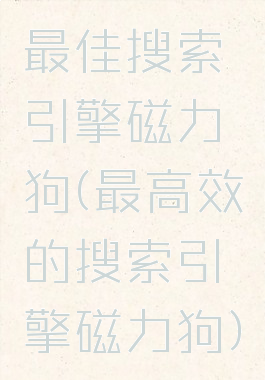 最佳搜索引擎磁力狗(最高效的搜索引擎磁力狗)
