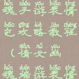 最新倩女幽魂手游表情包攻略教程(倩女幽魂端游表情包)