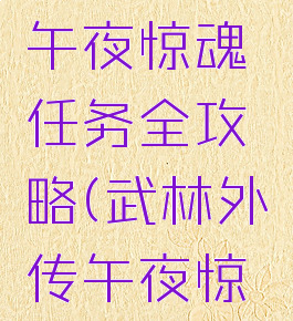 武林外传午夜惊魂任务全攻略(武林外传午夜惊魂见鬼)