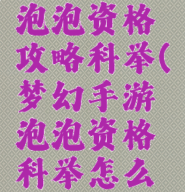 梦幻手游泡泡资格攻略科举(梦幻手游泡泡资格科举怎么打)