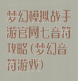 梦幻模拟战手游官网七音符攻略(梦幻音符游戏)