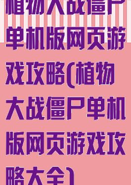 植物大战僵尸单机版网页游戏攻略(植物大战僵尸单机版网页游戏攻略大全)