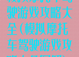 模拟摩托车驾驶游戏攻略大全(模拟摩托车驾驶游戏攻略大全图解)