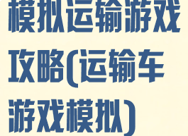 模拟运输游戏攻略(运输车游戏模拟)