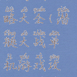 潜艇大战单机游戏攻略大全(潜艇大战单机游戏攻略大全视频)