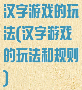 汉字游戏的玩法(汉字游戏的玩法和规则)