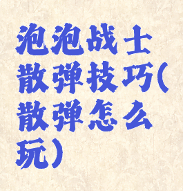 泡泡战士散弹技巧(散弹怎么玩)