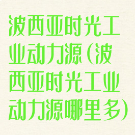 波西亚时光工业动力源(波西亚时光工业动力源哪里多)