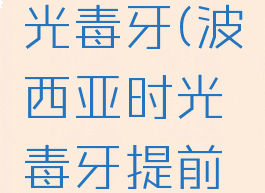 波西亚时光毒牙(波西亚时光毒牙提前获得)