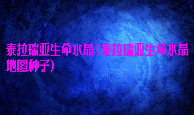 泰拉瑞亚生命水晶(泰拉瑞亚生命水晶地图种子)