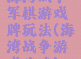 海湾战争军棋游戏牌玩法(海湾战争游戏攻略)