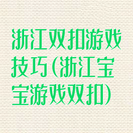 浙江双扣游戏技巧(浙江宝宝游戏双扣)