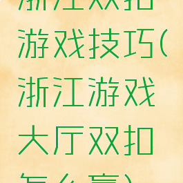 浙江双扣游戏技巧(浙江游戏大厅双扣怎么赢)