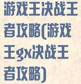 游戏王决战王者攻略(游戏王gx决战王者攻略)