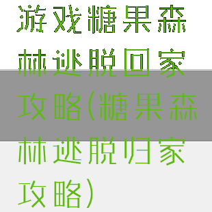 游戏糖果森林逃脱回家攻略(糖果森林逃脱归家攻略)