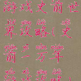 游戏史前世界攻略(史前一万年游戏攻略)