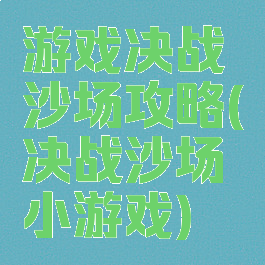 游戏决战沙场攻略(决战沙场小游戏)
