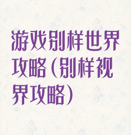游戏别样世界攻略(别样视界攻略)