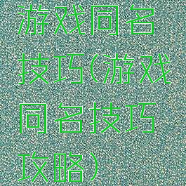 游戏同名技巧(游戏同名技巧攻略)