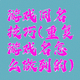 游戏同名技巧(重复游戏名怎么做到的)