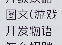 游戏开发物语职员升级攻略图文(游戏开发物语怎么招聘到好点的员工?)