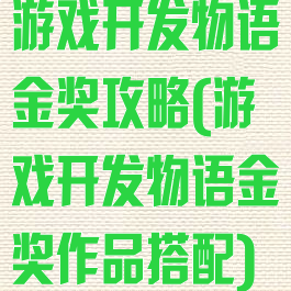 游戏开发物语金奖攻略(游戏开发物语金奖作品搭配)