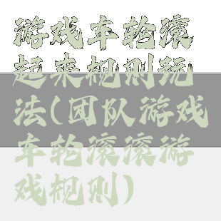 游戏车轮滚起来规则玩法(团队游戏车轮滚滚游戏规则)