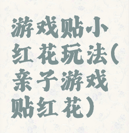 游戏贴小红花玩法(亲子游戏贴红花)