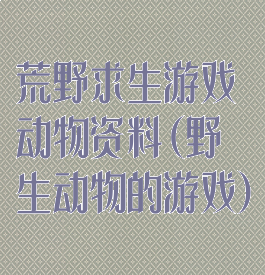 荒野求生游戏动物资料(野生动物的游戏)