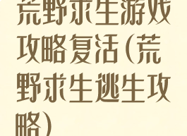 荒野求生游戏攻略复活(荒野求生逃生攻略)