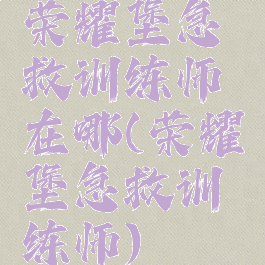 荣耀堡急救训练师在哪(荣耀堡急救训练师)
