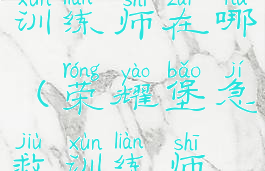 荣耀堡急救训练师在哪(荣耀堡急救训练师在哪刷)
