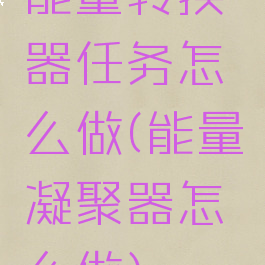 能量转换器任务怎么做(能量凝聚器怎么做)