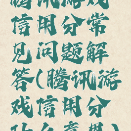 腾讯游戏信用分常见问题解答(腾讯游戏信用分什么意思)