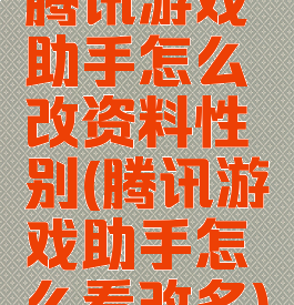 腾讯游戏助手怎么改资料性别(腾讯游戏助手怎么看改名)