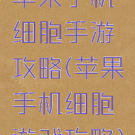 苹果手机细胞手游攻略(苹果手机细胞游戏攻略)