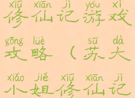 苏大小姐修仙记游戏攻略(苏大小姐修仙记游戏攻略)