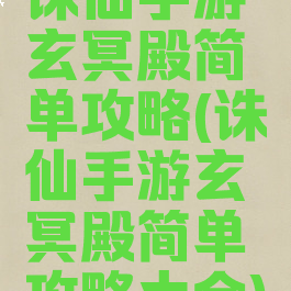诛仙手游玄冥殿简单攻略(诛仙手游玄冥殿简单攻略大全)