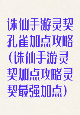 诛仙手游灵契孔雀加点攻略(诛仙手游灵契加点攻略灵契最强加点)