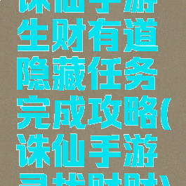 诛仙手游生财有道隐藏任务完成攻略(诛仙手游寻找财财)