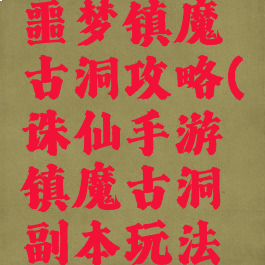 诛仙手游噩梦镇魔古洞攻略(诛仙手游镇魔古洞副本玩法全解析)