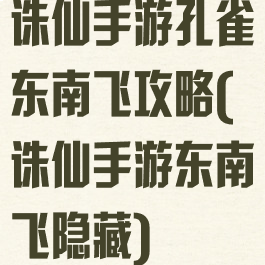 诛仙手游孔雀东南飞攻略(诛仙手游东南飞隐藏)