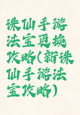 诛仙手游法宝更换攻略(新诛仙手游法宝攻略)